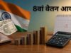 8वें वेतन आयोग का बड़ा ऐलान: कब होगा लागू, सैलरी में कितनी बढ़ेगी वृद्धि?